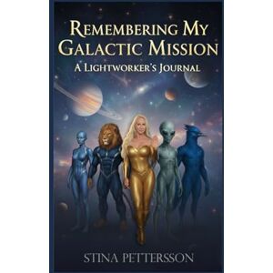 Pettersson, Stina Remembering My Galactic Mission — A Lightworker’s Journal: My True Story of ET Contact, Participating in the Hybridization Program, and Remembering My Role in Humanity’s Spiritual Awakening Pettersson, Stina Remembering My Galactic Mission — A Lightworker’s Journal: My True Story of ET Contact, Participating in the Hybridization Program, and Remembering My Role in Humanity’s Spiritual Awakening