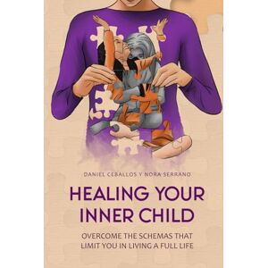 Ceballos, Daniel Healing your inner child: Overcome the schemas that limit you in living a full life Ceballos, Daniel Healing your inner child: Overcome the schemas that limit you in living a full life