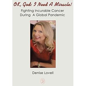 Lovell, Denise Ok, God: I Need a Miracle!: Fighting Incurable Cancer During a Global Pandemic Lovell, Denise Ok, God: I Need a Miracle!: Fighting Incurable Cancer During a Global Pandemic
