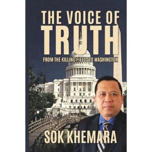 SOK, Khemara THE VOICE OF TRUTH: From the Killing Fields to Washington SOK, Khemara THE VOICE OF TRUTH: From the Killing Fields to Washington