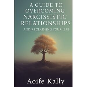 Kally, Aoife Boundaries, Clarity, and Peace: A Guide to Overcoming Narcissistic Relationships and Reclaiming Your Life Kally, Aoife Boundaries, Clarity, and Peace: A Guide to Overcoming Narcissistic Relationships and Reclaiming Your Life