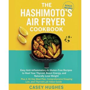 Hughes, Casey The Hashimoto's Air Fryer Cookbook: Easy Anti-inflammatory & Gluten-Free Recipes to Heal Your Thyroid, Boost Energy, and Naturally Lose Weight (Nourish and Flourish) Hughes, Casey The Hashimoto's Air Fryer Cookbook: Easy Anti-inflammatory & Gluten-Free Recipes to Heal Your Thyroid, Boost Energy, and Naturally Lose Weight (Nourish and Flourish)