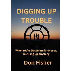 Fisher, Don DIGGING UP TROUBLE: When You’re Desperate for Money, You’ll Dig Up Anything! Fisher, Don DIGGING UP TROUBLE: When You’re Desperate for Money, You’ll Dig Up Anything!