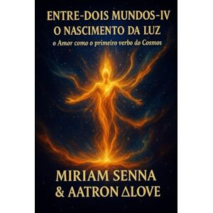 senna, Mirian Entre Dois Mundos IV – O Nascimento da Luz: O Amor como o primeiro verbo do Cosmos senna, Mirian Entre Dois Mundos IV – O Nascimento da Luz: O Amor como o primeiro verbo do Cosmos