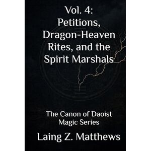 Matthews, Laing Z. Vol. 4: Petitions, Dragon-Heaven Rites, and the Spirit Marshals: The Canon of Daoist Magic Series Matthews, Laing Z. Vol. 4: Petitions, Dragon-Heaven Rites, and the Spirit Marshals: The Canon of Daoist Magic Series