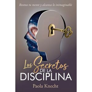 Knecht, Paola Los secretos de la disciplina: Resetea tu mente y alcanza lo inimaginable: 2 (Libros de transformación) Knecht, Paola Los secretos de la disciplina: Resetea tu mente y alcanza lo inimaginable: 2 (Libros de transformación)