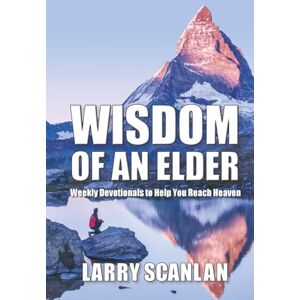 Scanlan, Larry Wisdom of an Elder: Weekly Devotionals to Help You Reach Heaven Scanlan, Larry Wisdom of an Elder: Weekly Devotionals to Help You Reach Heaven
