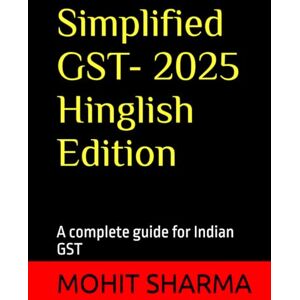 SHARMA, MOHIT Simplified GST 2025 Hinglish Edition: a complete guide for all: students, teachers, accountants, CA's, consultants, lawyers, business owners complying with tax rules, professionals & general public SHARMA, MOHIT Simplified GST 2025 Hinglish Edition: a complete guide for all: students, teachers, accountants, CA's, consultants, lawyers, business owners complying with tax rules, professionals & general public