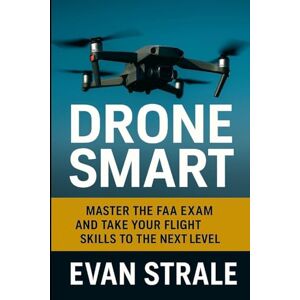 Strale, Evan Drone Smart: Master the FAA Exam and Take Your Flight Skills to the Next Level Strale, Evan Drone Smart: Master the FAA Exam and Take Your Flight Skills to the Next Level