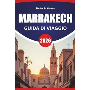 Mendez, Bertha B. MARRAKECH GUIDA DI VIAGGIO 2026: Souk, palazzi, ritiri in giardino, cibo di strada e consigli pratici di viaggio per visitare la Città Rossa del Marocco Mendez, Bertha B. MARRAKECH GUIDA DI VIAGGIO 2026: Souk, palazzi, ritiri in giardino, cibo di strada e consigli pratici di viaggio per visitare la Città Rossa del Marocco