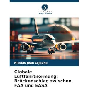 LeJeune, Nicolas Jean Globale Luftfahrtnormung: Brückenschlag zwischen FAA und EASA LeJeune, Nicolas Jean Globale Luftfahrtnormung: Brückenschlag zwischen FAA und EASA
