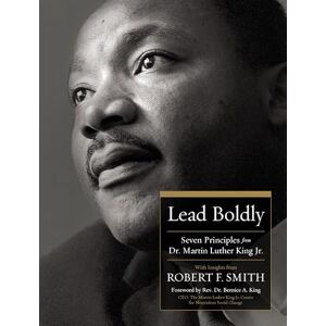 Smith, Robert F. Lead Boldly: Seven Principles from Dr. Martin Luther King, Jr. Smith, Robert F. Lead Boldly: Seven Principles from Dr. Martin Luther King, Jr.