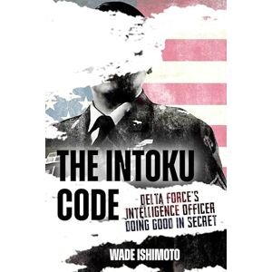 Ishimoto, Wade The Intoku Code: Delta Force's Intelligence Officer Doing Good in Secret Ishimoto, Wade The Intoku Code: Delta Force's Intelligence Officer Doing Good in Secret