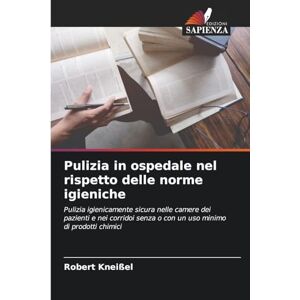 Kneißel, Robert Pulizia in ospedale nel rispetto delle norme igieniche: Pulizia igienicamente sicura nelle camere dei pazienti e nei corridoi senza o con un uso minimo di prodotti chimici Kneißel, Robert Pulizia in ospedale nel rispetto delle norme igieniche: Pulizia igienicamente sicura nelle camere dei pazienti e nei corridoi senza o con un uso minimo di prodotti chimici