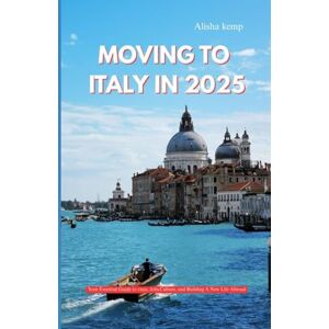 Kemp, Alisha MOVING TO ITALY IN 2025: Your Essential Guide to Visas, Jobs, Culture, and Building a New Life Abroad Kemp, Alisha MOVING TO ITALY IN 2025: Your Essential Guide to Visas, Jobs, Culture, and Building a New Life Abroad