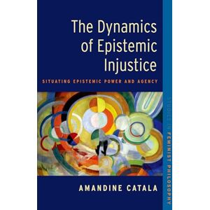 Catala The Dynamics of Epistemic Injustice: Situating Epistemic Power and Agency (Studies in Feminist Philosophy) Catala The Dynamics of Epistemic Injustice: Situating Epistemic Power and Agency (Studies in Feminist Philosophy)