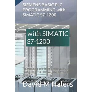 Halers, David M SIEMENS BASIC PLC PROGRAMMING with SIMATIC S7-1200: Programming and Testing with STEP 7 Basic, Configuring, TIA PORTAL, SIMULATOR 3D Edition Halers, David M SIEMENS BASIC PLC PROGRAMMING with SIMATIC S7-1200: Programming and Testing with STEP 7 Basic, Configuring, TIA PORTAL, SIMULATOR 3D Edition