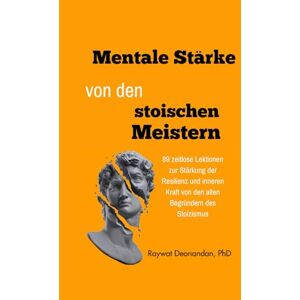 Deonandan, Raywat Mentale Stärke von den stoischen Meistern: 89 zeitlose Lektionen zur Stärkung der Resilienz und inneren Kraft von den alten Begründern des Stoizismus (moderne Weisheit) Deonandan, Raywat Mentale Stärke von den stoischen Meistern: 89 zeitlose Lektionen zur Stärkung der Resilienz und inneren Kraft von den alten Begründern des Stoizismus (moderne Weisheit)