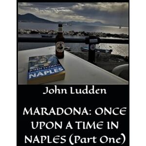 Ludden, John MARADONA: ONCE UPON A TIME IN NAPLES (Part One): 3 (My books on Italian football) Ludden, John MARADONA: ONCE UPON A TIME IN NAPLES (Part One): 3 (My books on Italian football)