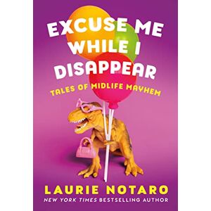 Notaro, Laurie Excuse Me While I Disappear: Tales of Midlife Mayhem Notaro, Laurie Excuse Me While I Disappear: Tales of Midlife Mayhem