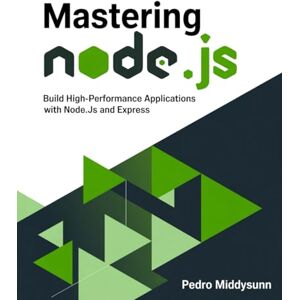 Middysunn, Pedro Mastering Node.js: Build High-Performance Applications with Node.js and Express Middysunn, Pedro Mastering Node.js: Build High-Performance Applications with Node.js and Express