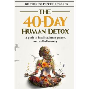 Edwards DBA, Dr. Theresa Pepcee' The 40-Day Human Detox: A path to healing, inner peace, and self-discovery Edwards DBA, Dr. Theresa Pepcee' The 40-Day Human Detox: A path to healing, inner peace, and self-discovery
