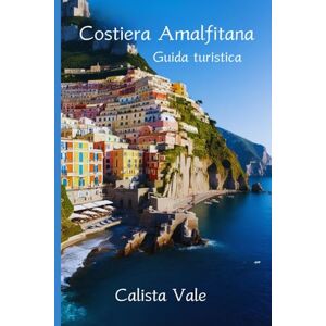 Vale, Calista Guida turistica Costiera Amalfitana 2024-2025: Un viaggio di famiglia, avventura e bellezza senza tempo Vale, Calista Guida turistica Costiera Amalfitana 2024-2025: Un viaggio di famiglia, avventura e bellezza senza tempo