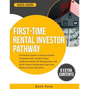 Ford, Zach First-Time Rental Investor Pathway: A Practical System to Acquire Starter Properties with Limited Capital, Implement Hands-Off Management, and Build Toward Sustainable Cash Flow Ford, Zach First-Time Rental Investor Pathway: A Practical System to Acquire Starter Properties with Limited Capital, Implement Hands-Off Management, and Build Toward Sustainable Cash Flow