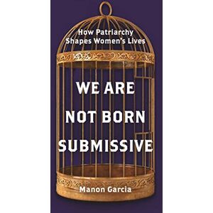 Garcia, Manon We Are Not Born Submissive: How Patriarchy Shapes Women's Lives Garcia, Manon We Are Not Born Submissive: How Patriarchy Shapes Women's Lives