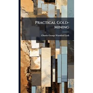 Lock, Charles George Warnford Practical Gold-Mining Lock, Charles George Warnford Practical Gold-Mining