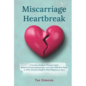 Simeon, Tae Miscarriage Heartbreak: A Family's Guide to Process Grief, Restore Emotional Strength, and Learn Effective Ways to Offer Genuine Support After Pregnancy Loss Simeon, Tae Miscarriage Heartbreak: A Family's Guide to Process Grief, Restore Emotional Strength, and Learn Effective Ways to Offer Genuine Support After Pregnancy Loss