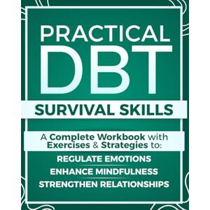 J. Carter, Alex Practical DBT Survival Skills: A Complete Workbook with Exercises & Strategies to Regulate Emotions, Enhance Mindfulness, Strengthen Relationships, and Apply DBT Skills When You Need Them Most J. Carter, Alex Practical DBT Survival Skills: A Complete Workbook with Exercises & Strategies to Regulate Emotions, Enhance Mindfulness, Strengthen Relationships, and Apply DBT Skills When You Need Them Most