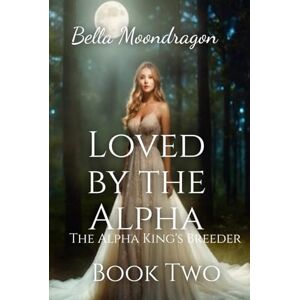 Moondragon, Bella Loved by the Alpha: The Alpha King's Breeder Book Two Moondragon, Bella Loved by the Alpha: The Alpha King's Breeder Book Two