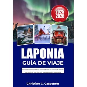 C. Carpenter, Christine LAPONIA Guía de viaje 2025- 2026: Explora las aventuras árticas, la aurora boreal, los deportes de invierno y el pueblo de Papá Noel en la mágica naturaleza de Finlandia C. Carpenter, Christine LAPONIA Guía de viaje 2025- 2026: Explora las aventuras árticas, la aurora boreal, los deportes de invierno y el pueblo de Papá Noel en la mágica naturaleza de Finlandia