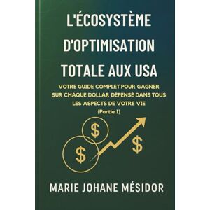 Mesidor, Marie Johane L'Écosystème d'Optimisation Totale aux USA: Votre guide complet pour gagner sur chaque dollar dépensé dans tous les aspects de votre vie Mesidor, Marie Johane L'Écosystème d'Optimisation Totale aux USA: Votre guide complet pour gagner sur chaque dollar dépensé dans tous les aspects de votre vie