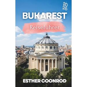 Coonrod, Esther BUKAREST REISEFÜHRER 2026: Erleben Sie einen unvergesslichen Touristenurlaub in Rumäniens Hauptstadt Coonrod, Esther BUKAREST REISEFÜHRER 2026: Erleben Sie einen unvergesslichen Touristenurlaub in Rumäniens Hauptstadt