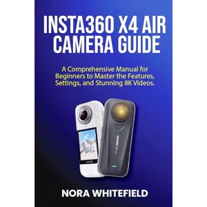 WHITEFIELD, NORA Insta360 X4 Air camera Guide: A Comprehensive Manual for Beginners to Master the Features, Settings, and Stunning 8K Videos. WHITEFIELD, NORA Insta360 X4 Air camera Guide: A Comprehensive Manual for Beginners to Master the Features, Settings, and Stunning 8K Videos.