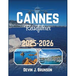 J. Brunson, Devin Cannes Reiseführer 2025-2026: Ihr Pass zu Stränden, Bistros und versteckten Ecken der französischen Riviera J. Brunson, Devin Cannes Reiseführer 2025-2026: Ihr Pass zu Stränden, Bistros und versteckten Ecken der französischen Riviera
