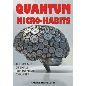 Micheletti, Manuel Quantum Micro-Habits: The Science of Small Exponential Changes Micheletti, Manuel Quantum Micro-Habits: The Science of Small Exponential Changes