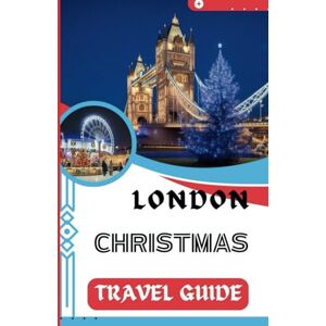 HOWELL, MICHAEL E. LONDON CHRISTMAS TRAVEL GUIDE: A PocketGuide Festive Holiday Charm of London: Explore, Experience, and Enjoy (Continental Christmas Delights: Exploring the Festive Magic) HOWELL, MICHAEL E. LONDON CHRISTMAS TRAVEL GUIDE: A PocketGuide Festive Holiday Charm of London: Explore, Experience, and Enjoy (Continental Christmas Delights: Exploring the Festive Magic)