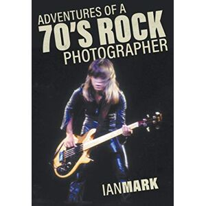 Mark, Ian Adventures of a 70's Rock Photographer Mark, Ian Adventures of a 70's Rock Photographer