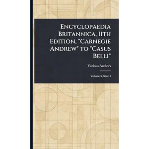 Various Encyclopaedia Britannica, 11th Edition, "Carnegie Andrew" to "Casus Belli Various Encyclopaedia Britannica, 11th Edition, "Carnegie Andrew" to "Casus Belli