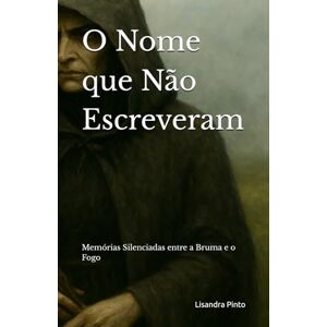 Pinto, Lisandra Patrícia O Nome que Não Escreveram: Memórias Silenciadas entre a Bruma e o Fogo Pinto, Lisandra Patrícia O Nome que Não Escreveram: Memórias Silenciadas entre a Bruma e o Fogo