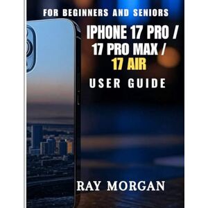MORGAN, RAY IPHONE 17 PRO/ 17 PRO MAX/ 17 AIR USER GUIDE FOR BEGINNERS AND SENIORS: A Simple Step-by-Step Guide to Easy Setup, Smart Customization, Helpful ... Life – Made for Daily Use and Deeper Tips MORGAN, RAY IPHONE 17 PRO/ 17 PRO MAX/ 17 AIR USER GUIDE FOR BEGINNERS AND SENIORS: A Simple Step-by-Step Guide to Easy Setup, Smart Customization, Helpful ... Life – Made for Daily Use and Deeper Tips