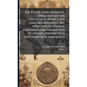 Florian Die Kunst oder Methode, Sprachen auf die leichteste, schnellste und grÃ1/4ndlichste Art sprechen, schreiben, verstehen und Ã1/4bersetzen zu lernen, theoretisch und praktisch dargelegt Florian Die Kunst oder Methode, Sprachen auf die leichteste, schnellste und grÃ1/4ndlichste Art sprechen, schreiben, verstehen und Ã1/4bersetzen zu lernen, theoretisch und praktisch dargelegt