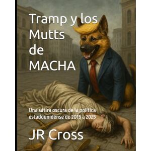 Cross Tramp y los Mutts de MACHA: Una sátira oscura de la política estadounidense de 2015 a 2025 Cross Tramp y los Mutts de MACHA: Una sátira oscura de la política estadounidense de 2015 a 2025
