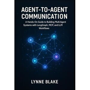 Blake, Lynne Agent-to-Agent Communication: A Hands-On Guide to Building Multi-Agent Systems with LangGraph, MCP, and LLM Workflows Blake, Lynne Agent-to-Agent Communication: A Hands-On Guide to Building Multi-Agent Systems with LangGraph, MCP, and LLM Workflows