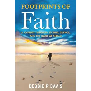 Davis, Debbie P Footprints of Faith: A Journey Through Storms, Silence, and the Light of Grace Davis, Debbie P Footprints of Faith: A Journey Through Storms, Silence, and the Light of Grace