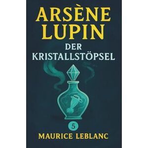 Leblanc, Maurice Arsène Lupin und der Kristallstöpsel. Ein Detektivroman. Maurice Leblanc: Band 5 der Lupin-Reihe. Neuübersetzung (Arsène Lupin, Meisterdieb und Gentleman-Gauner) Leblanc, Maurice Arsène Lupin und der Kristallstöpsel. Ein Detektivroman. Maurice Leblanc: Band 5 der Lupin-Reihe. Neuübersetzung (Arsène Lupin, Meisterdieb und Gentleman-Gauner)