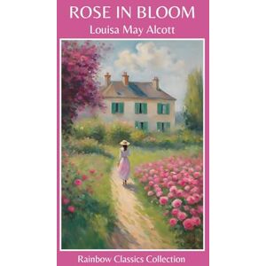 Alcott, Louisa May Rose In Bloom by Louisa May Alcott (Rainbow Classics Collection) Alcott, Louisa May Rose In Bloom by Louisa May Alcott (Rainbow Classics Collection)